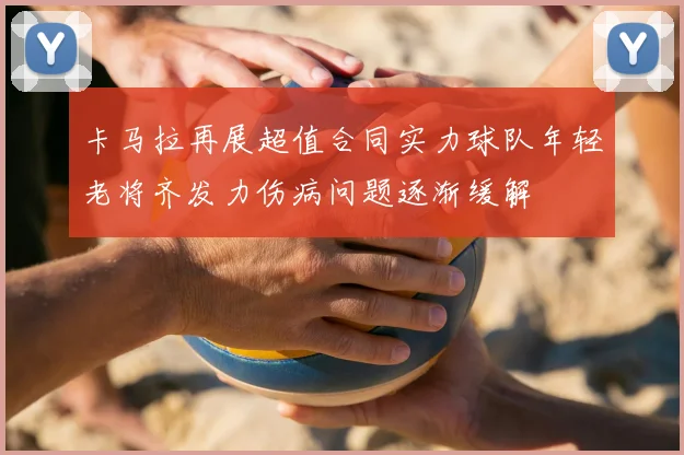 卡马拉再展超值合同实力球队年轻老将齐发力伤病问题逐渐缓解