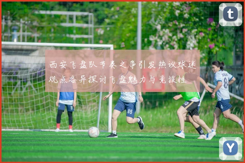 西安飞盘队节奏之争引发热议球迷观点各异探讨飞盘魅力与竞技性