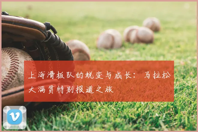 上海滑板队的蜕变与成长:马拉松大满贯特别报道之旅