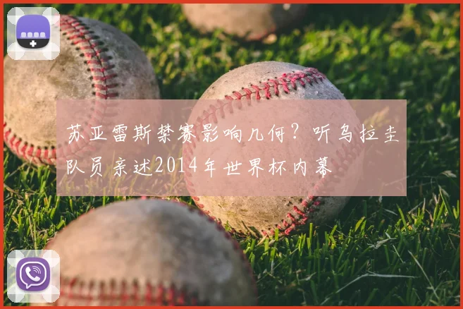 苏亚雷斯禁赛影响几何?听乌拉圭队员亲述2014年世界杯内幕