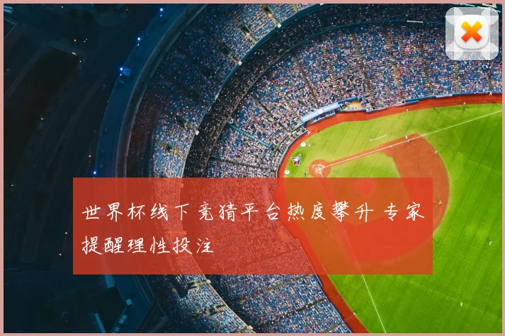 世界杯线下竞猜平台热度攀升 专家提醒理性投注
