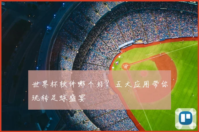 世界杯软件哪个好？五大应用带你玩转足球盛宴