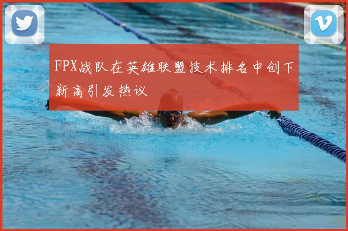 FPX战队在英雄联盟技术排名中创下新高引发热议