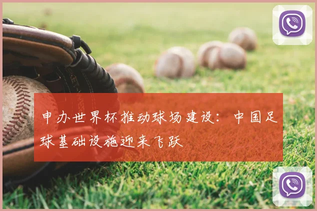 申办世界杯推动球场建设：中国足球基础设施迎来飞跃