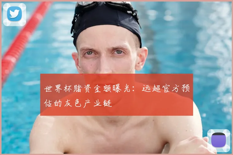 世界杯赌资金额曝光：远超官方预估的灰色产业链