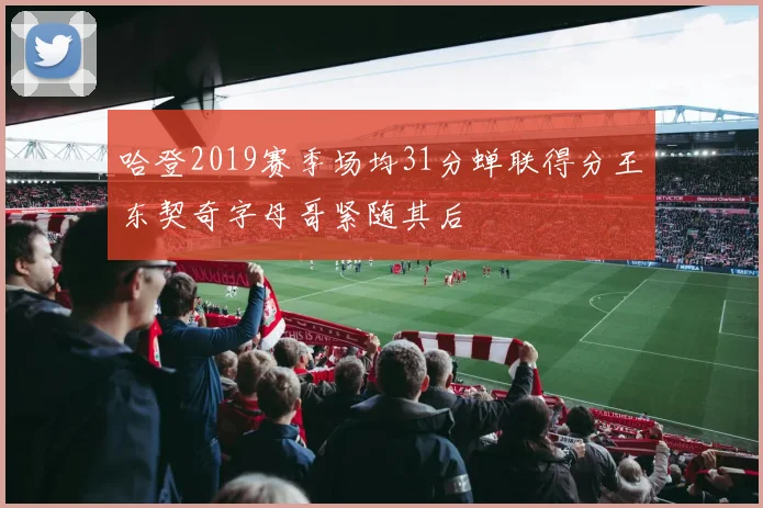 哈登2019赛季场均31分蝉联得分王东契奇字母哥紧随其后