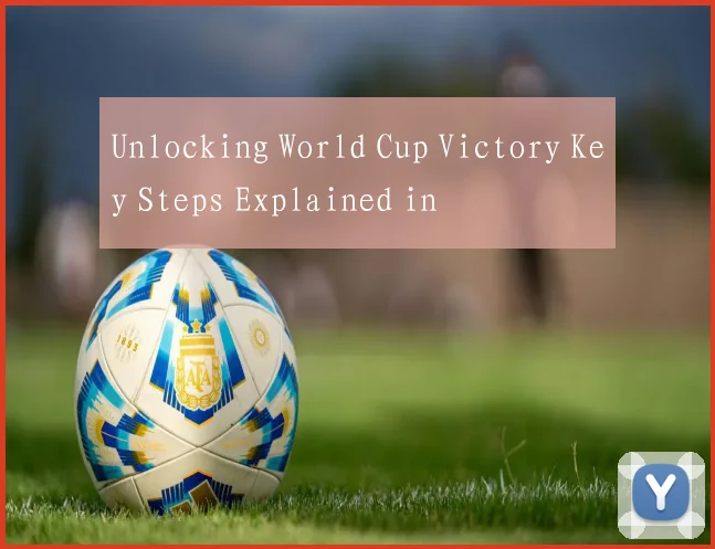 Unlocking World Cup Victory Key Steps Explained in