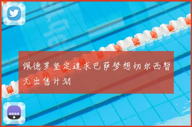 佩德罗坚定追求巴萨梦想切尔西暂无出售计划