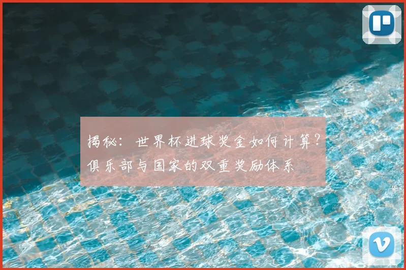 揭秘:世界杯进球奖金如何计算?俱乐部与国家的双重奖励体系