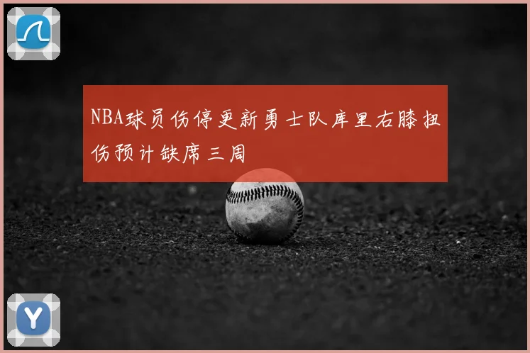 NBA球员伤停更新勇士队库里右膝扭伤预计缺席三周