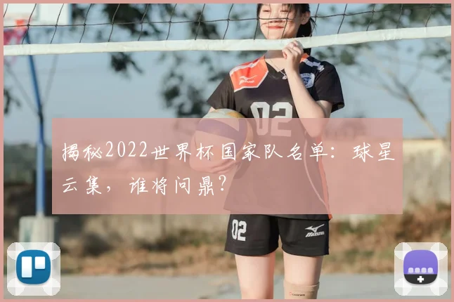 揭秘2022世界杯国家队名单：球星云集，谁将问鼎？