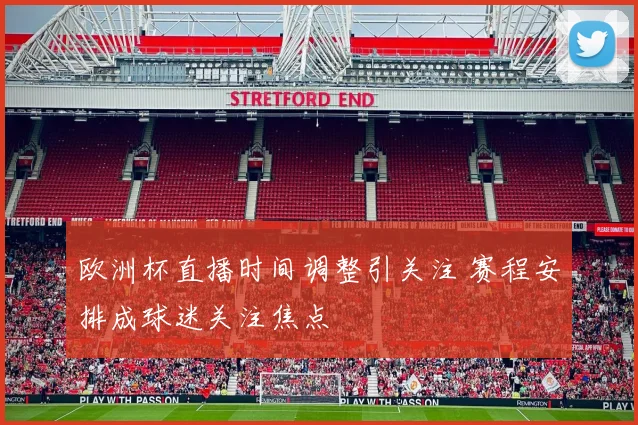 欧洲杯直播时间调整引关注 赛程安排成球迷关注焦点