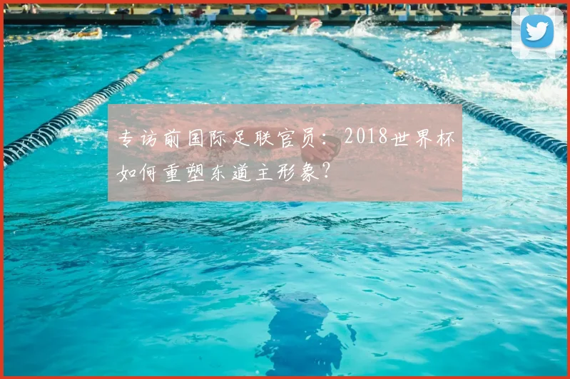专访前国际足联官员:2018世界杯如何重塑东道主形象?