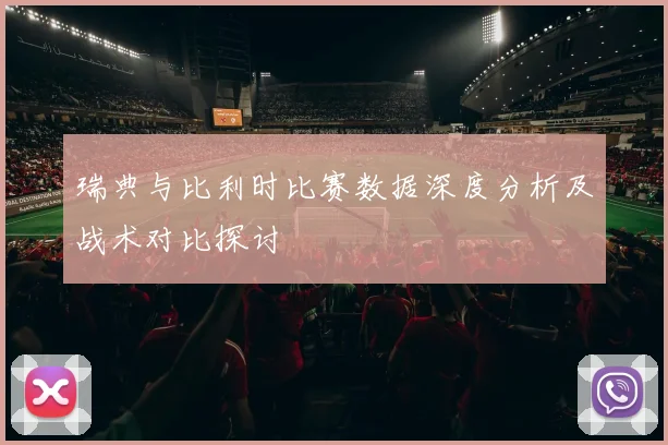 瑞典与比利时比赛数据深度分析及战术对比探讨