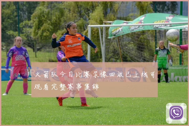 火箭队今日比赛录像回放已上线可观看完整赛事集锦