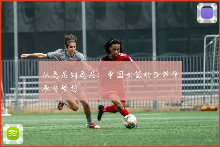 从悉尼到悉尼：中国女篮的亚军传承与梦想