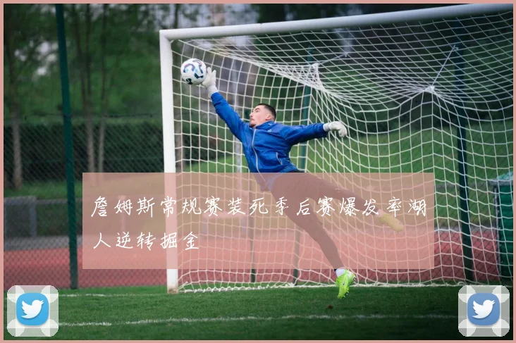 詹姆斯常规赛装死季后赛爆发率湖人逆转掘金