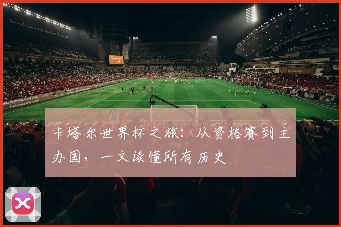 卡塔尔世界杯之旅：从资格赛到主办国，一文读懂所有历史