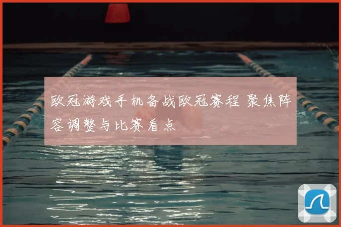 欧冠游戏手机备战欧冠赛程 聚焦阵容调整与比赛看点