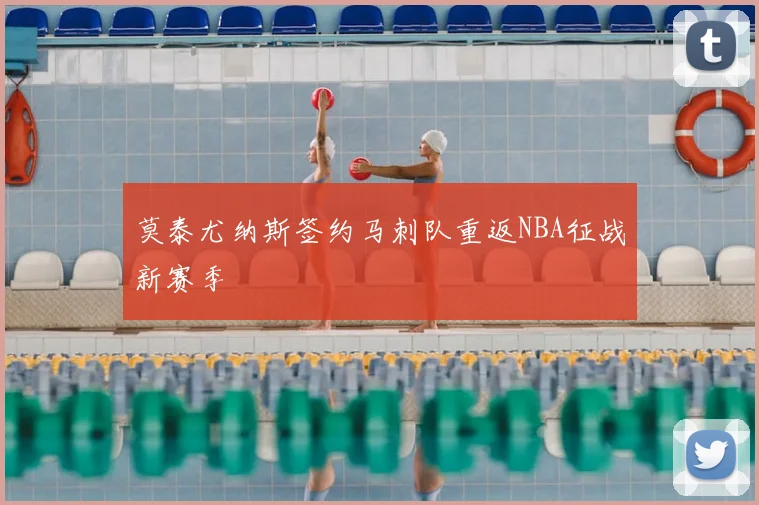 莫泰尤纳斯签约马刺队重返NBA征战新赛季