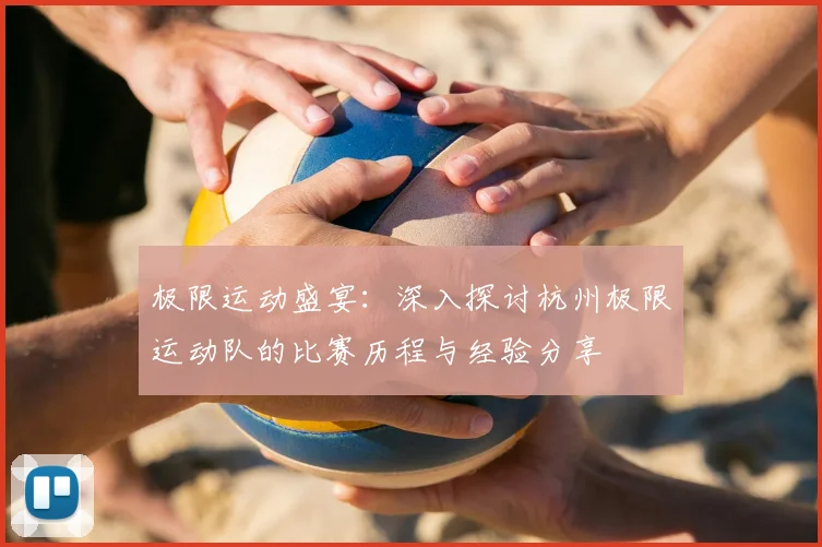 极限运动盛宴:深入探讨杭州极限运动队的比赛历程与经验分享