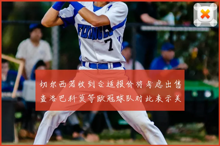 切尔西若收到合适报价将考虑出售查洛巴科莫等欧冠球队对此表示关注