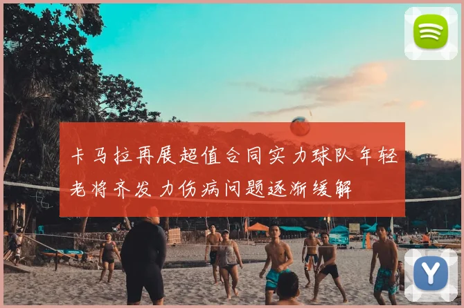 卡马拉再展超值合同实力球队年轻老将齐发力伤病问题逐渐缓解