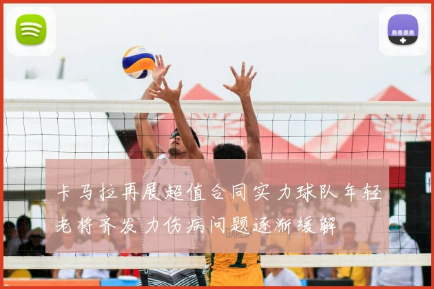 卡马拉再展超值合同实力球队年轻老将齐发力伤病问题逐渐缓解