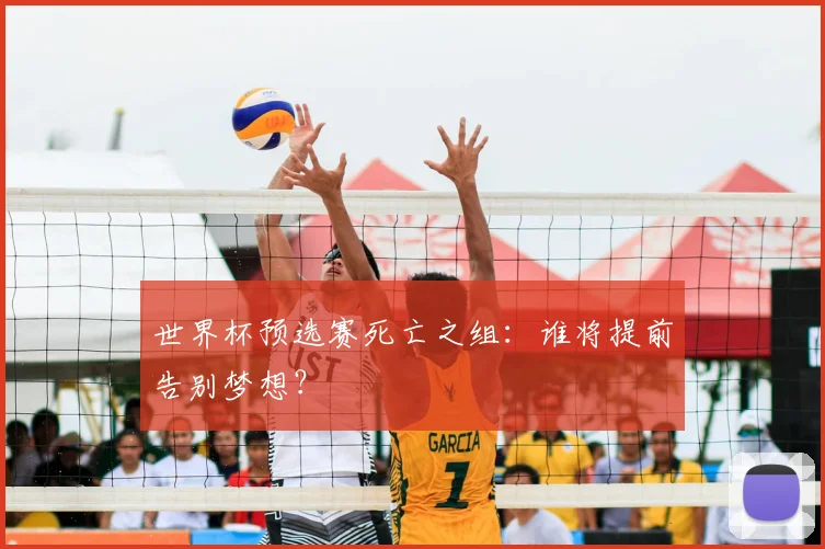 世界杯预选赛死亡之组：谁将提前告别梦想？
