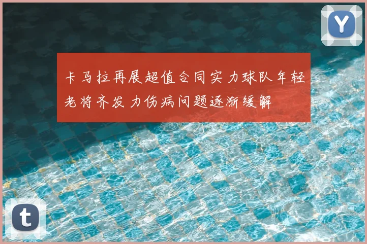 卡马拉再展超值合同实力球队年轻老将齐发力伤病问题逐渐缓解