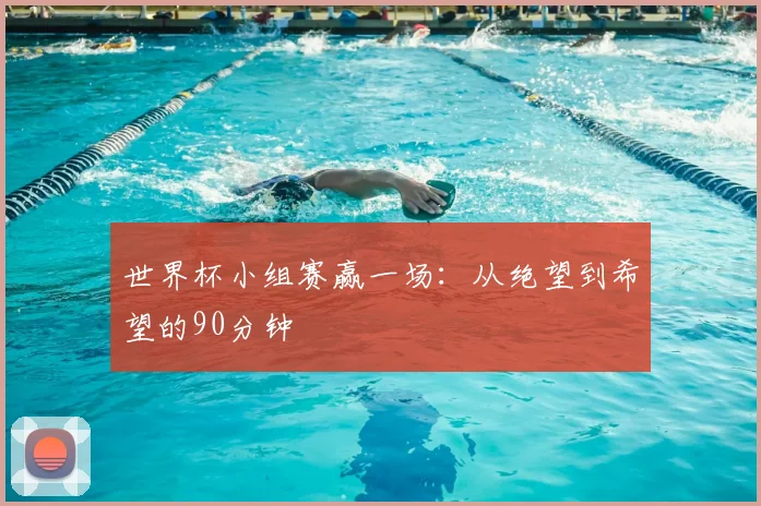 世界杯小组赛赢一场：从绝望到希望的90分钟