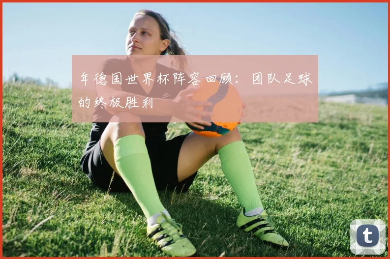 年德国世界杯阵容回顾：团队足球的终极胜利