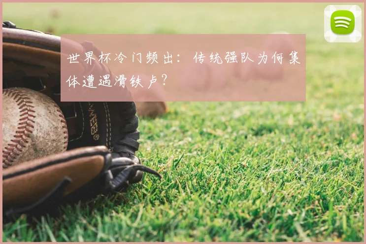 世界杯冷门频出：传统强队为何集体遭遇滑铁卢？