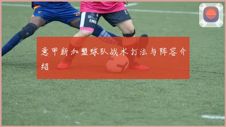 意甲新加盟球队战术打法与阵容介绍