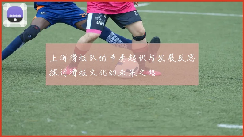 上海滑板队的节奏起伏与发展反思探讨滑板文化的未来之路