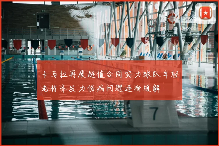 卡马拉再展超值合同实力球队年轻老将齐发力伤病问题逐渐缓解