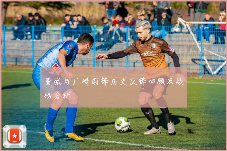 曼城与川崎前锋历史交锋回顾及战绩分析
