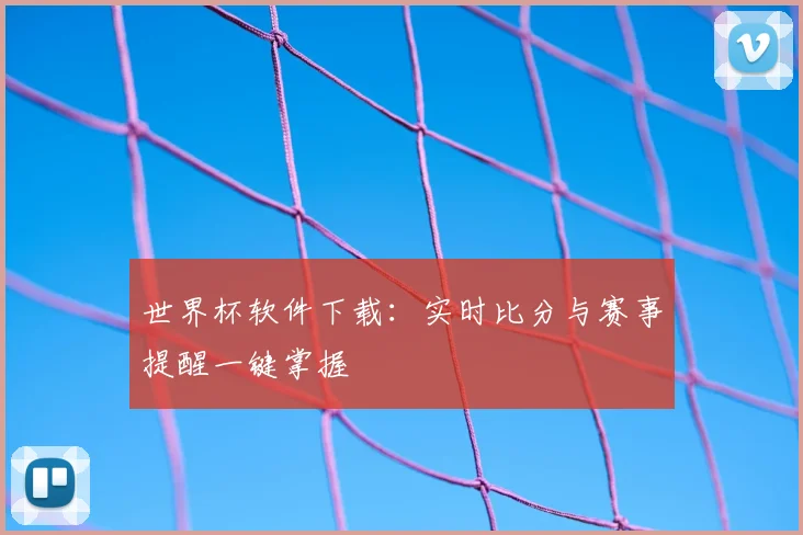 世界杯软件下载：实时比分与赛事提醒一键掌握