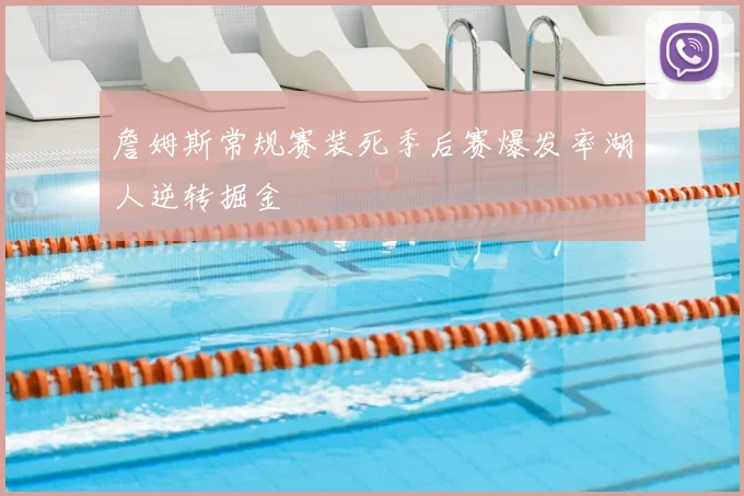 詹姆斯常规赛装死季后赛爆发率湖人逆转掘金