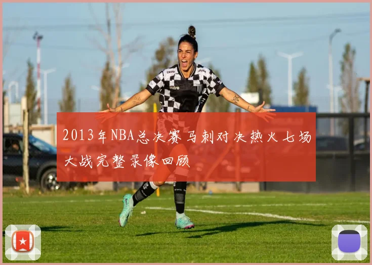 2013年NBA总决赛马刺对决热火七场大战完整录像回顾