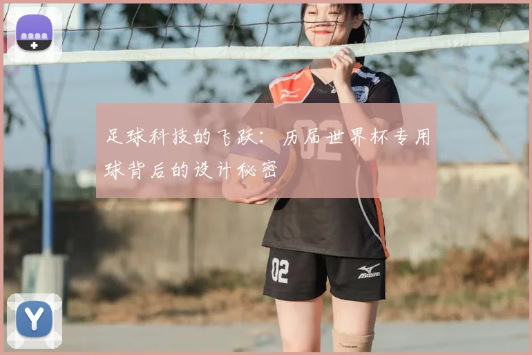 足球科技的飞跃：历届世界杯专用球背后的设计秘密