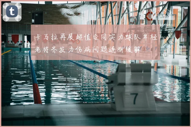 卡马拉再展超值合同实力球队年轻老将齐发力伤病问题逐渐缓解