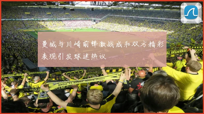 曼城与川崎前锋激战成和双方精彩表现引发球迷热议