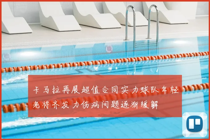 卡马拉再展超值合同实力球队年轻老将齐发力伤病问题逐渐缓解