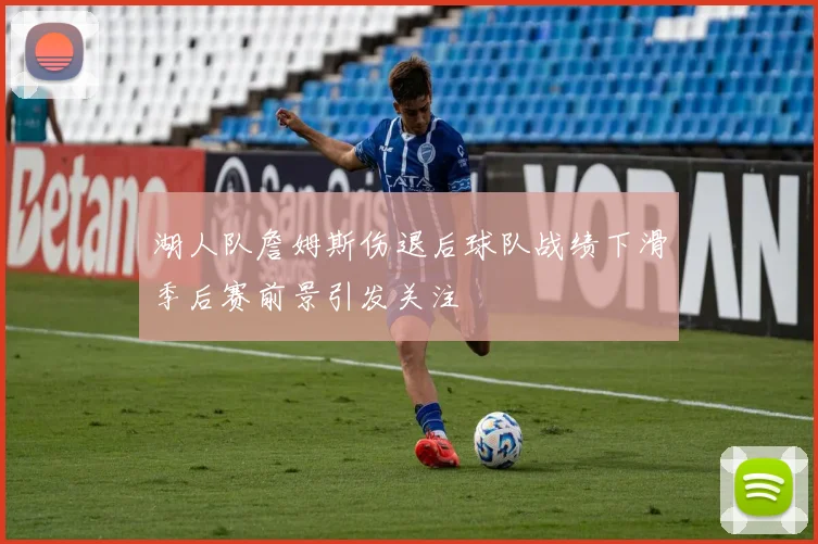 湖人队詹姆斯伤退后球队战绩下滑季后赛前景引发关注