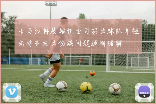 卡马拉再展超值合同实力球队年轻老将齐发力伤病问题逐渐缓解