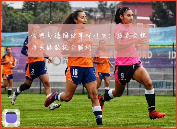 瑞典与德国世界杯对决:历史交锋与关键数据全解析