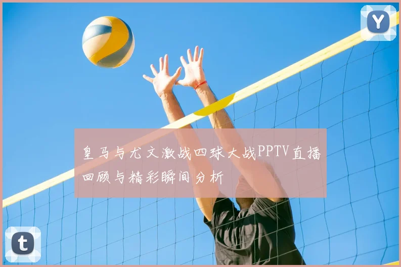 皇马与尤文激战四球大战PPTV直播回顾与精彩瞬间分析