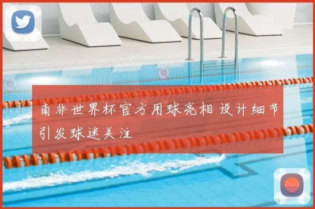 南非世界杯官方用球亮相 设计细节引发球迷关注