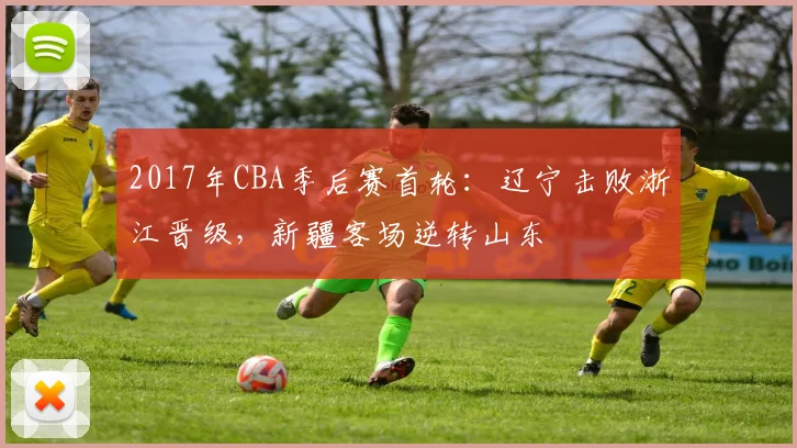 2017年CBA季后赛首轮:辽宁击败浙江晋级,新疆客场逆转山东